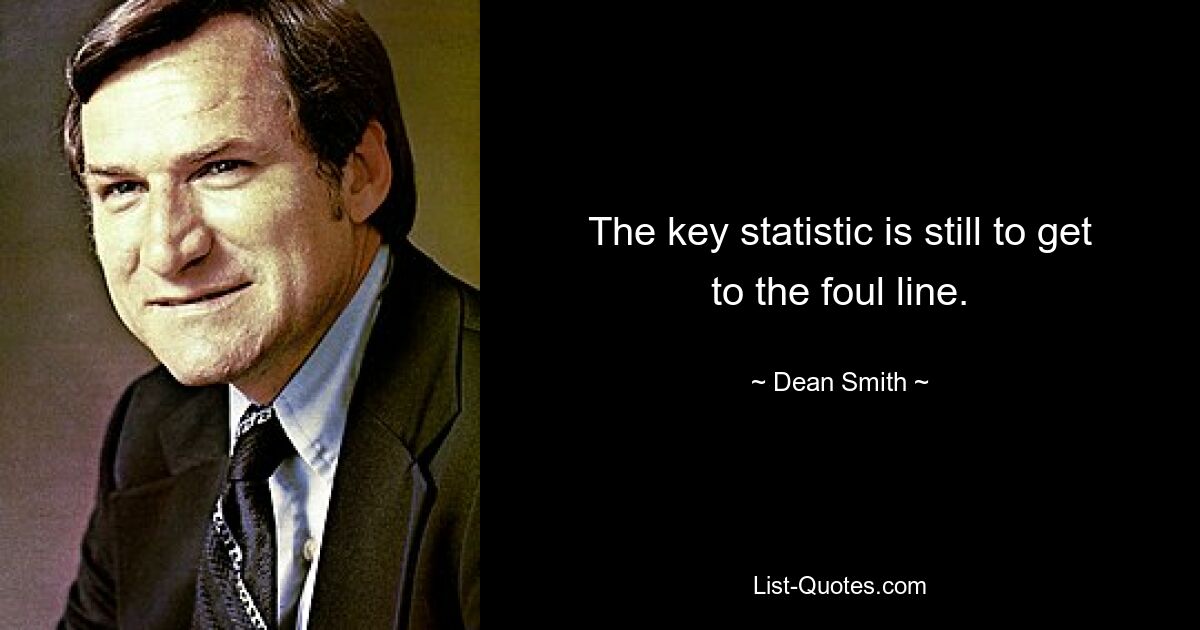 The key statistic is still to get to the foul line. — © Dean Smith