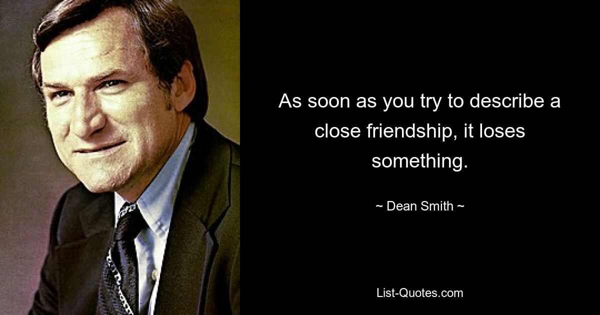 As soon as you try to describe a close friendship, it loses something. — © Dean Smith