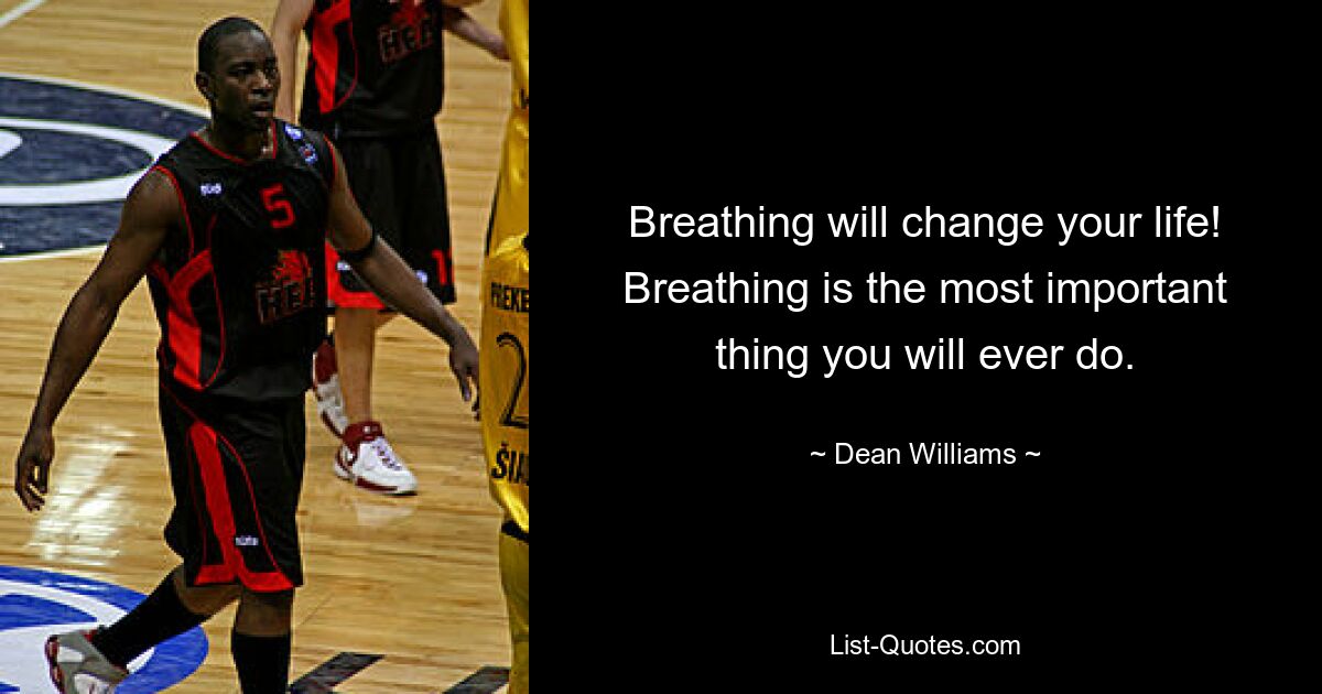 Breathing will change your life! Breathing is the most important thing you will ever do. — © Dean Williams