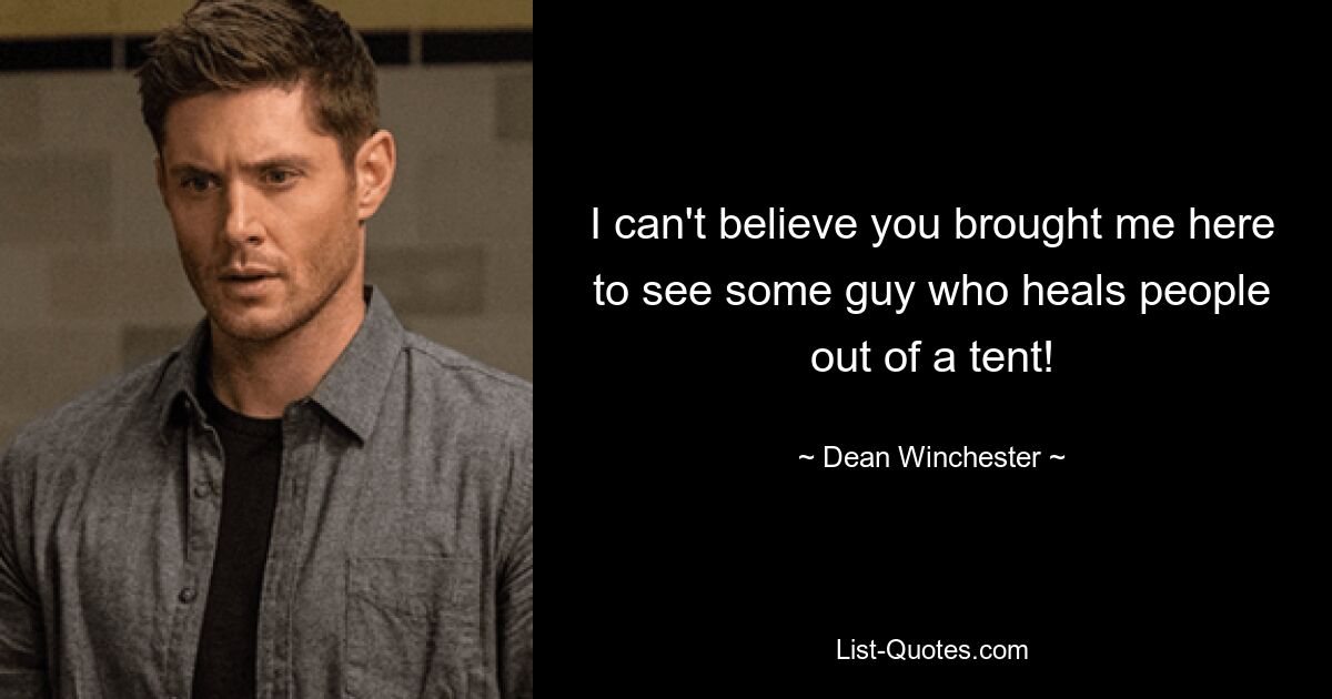 I can't believe you brought me here to see some guy who heals people out of a tent! — © Dean Winchester