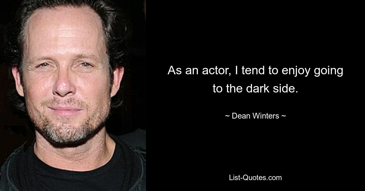 As an actor, I tend to enjoy going to the dark side. — © Dean Winters