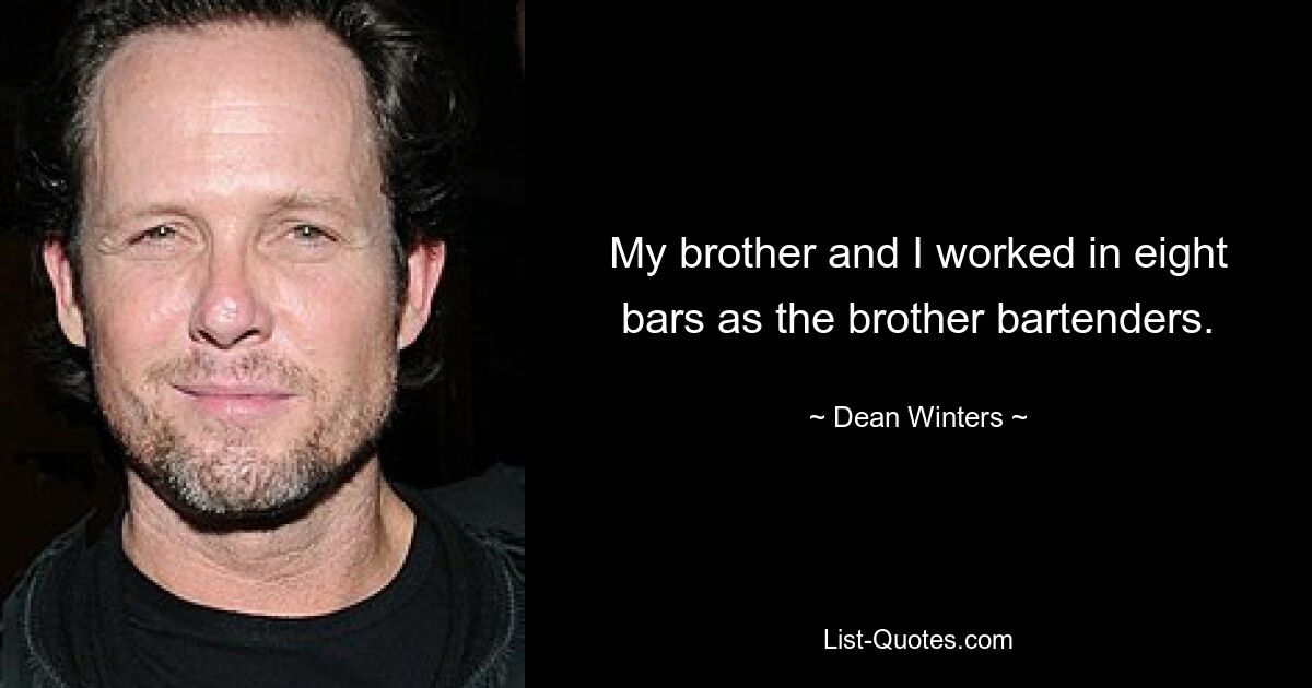 My brother and I worked in eight bars as the brother bartenders. — © Dean Winters