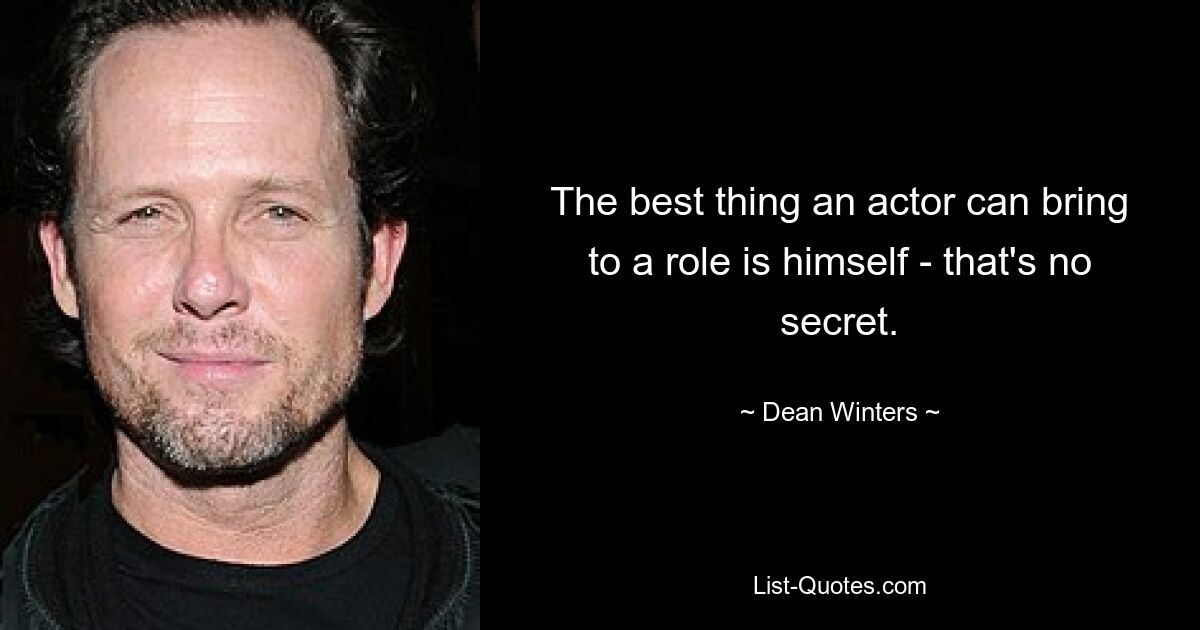 The best thing an actor can bring to a role is himself - that's no secret. — © Dean Winters