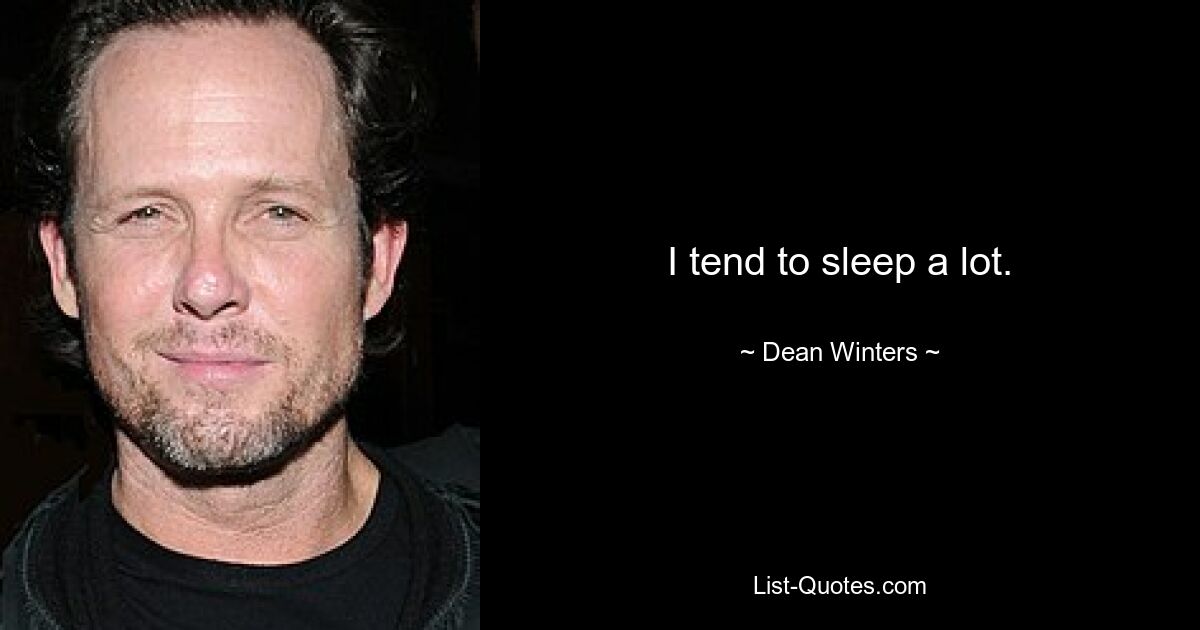 I tend to sleep a lot. — © Dean Winters