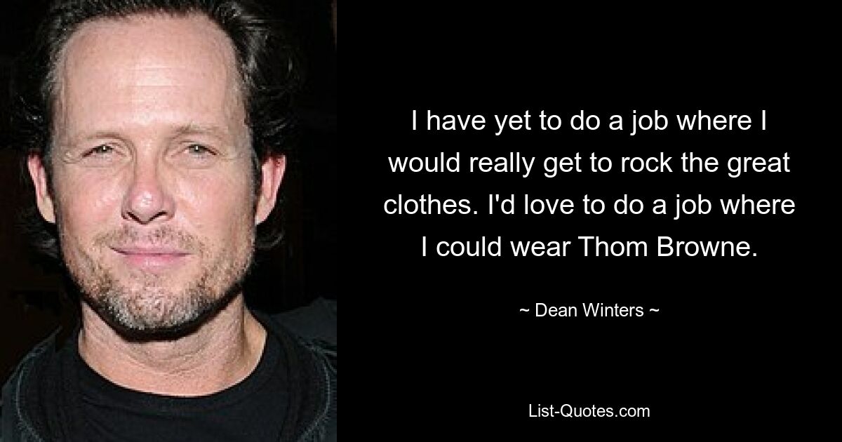 I have yet to do a job where I would really get to rock the great clothes. I'd love to do a job where I could wear Thom Browne. — © Dean Winters