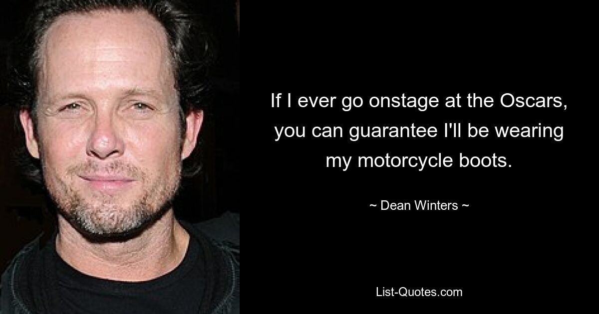 If I ever go onstage at the Oscars, you can guarantee I'll be wearing my motorcycle boots. — © Dean Winters