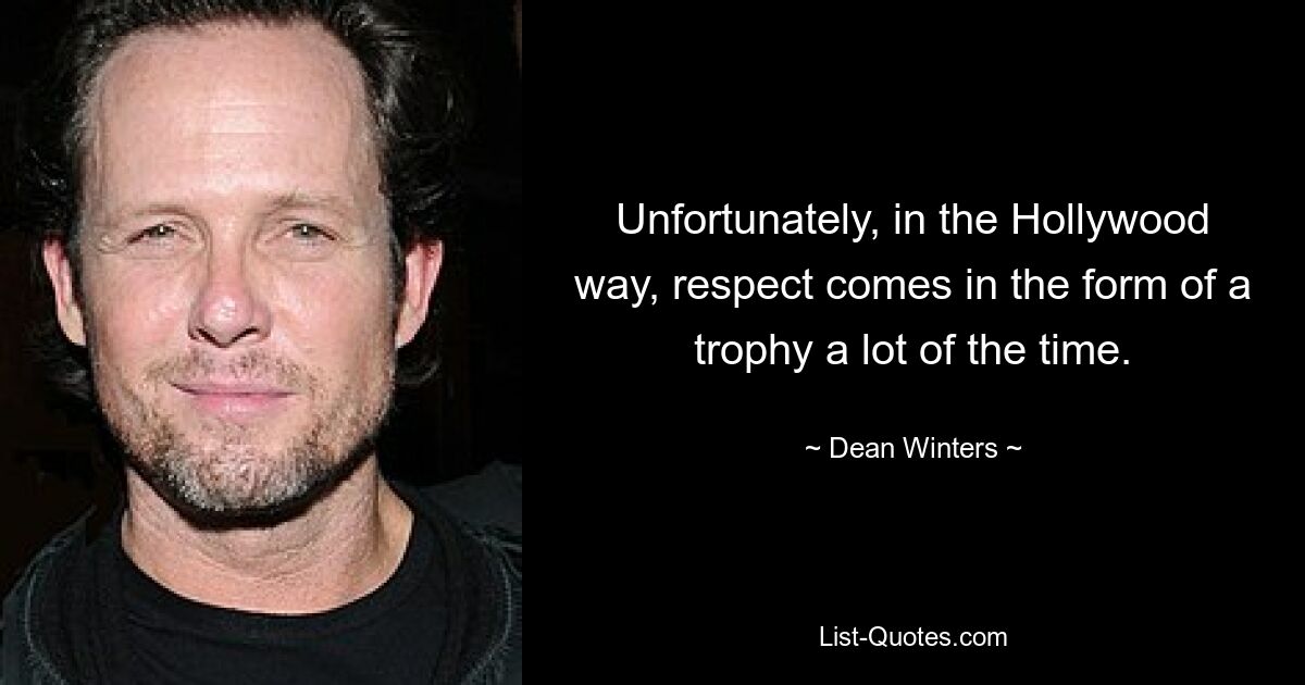 Unfortunately, in the Hollywood way, respect comes in the form of a trophy a lot of the time. — © Dean Winters