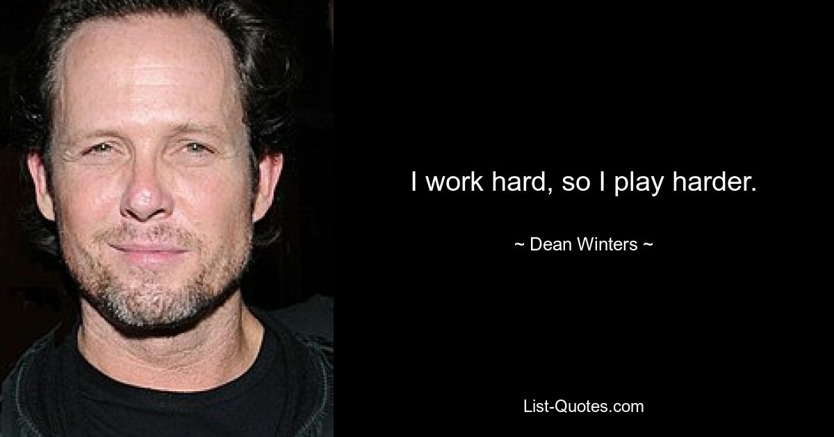 I work hard, so I play harder. — © Dean Winters