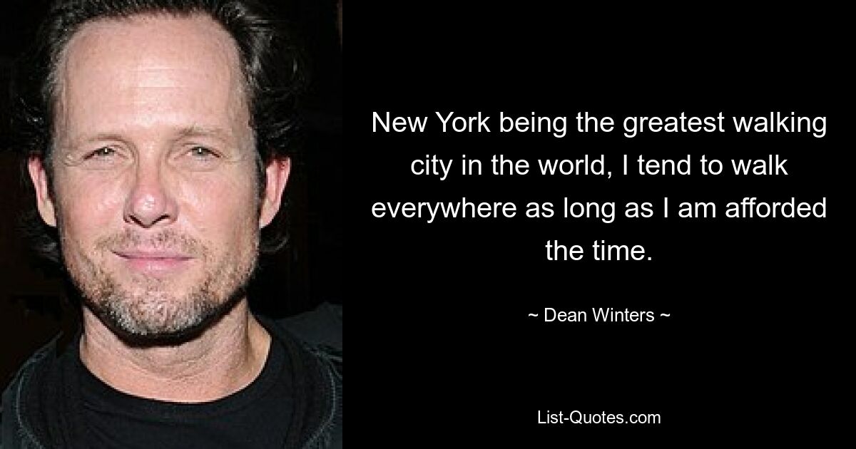 New York being the greatest walking city in the world, I tend to walk everywhere as long as I am afforded the time. — © Dean Winters