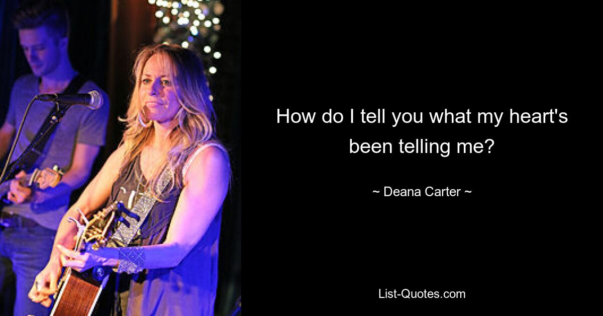 How do I tell you what my heart's been telling me? — © Deana Carter