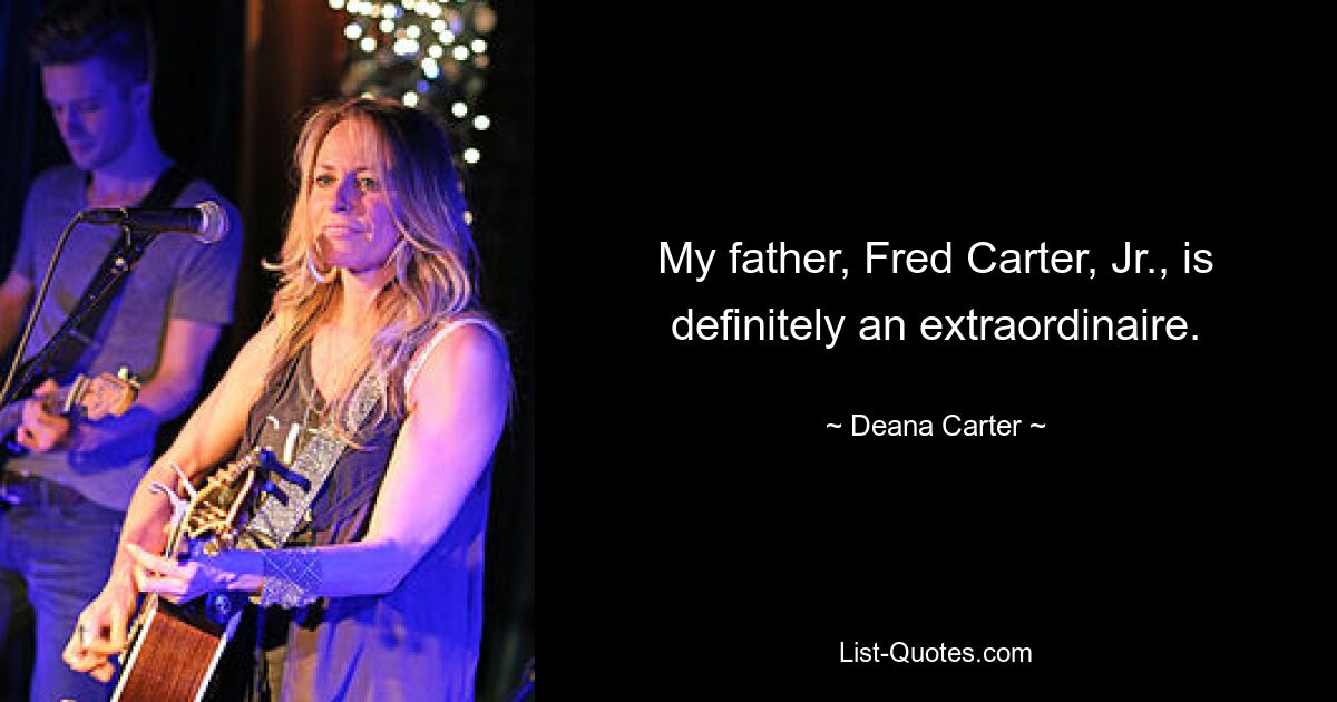 My father, Fred Carter, Jr., is definitely an extraordinaire. — © Deana Carter