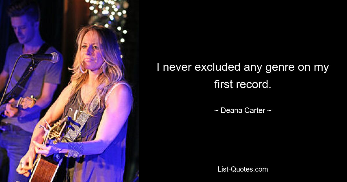 I never excluded any genre on my first record. — © Deana Carter