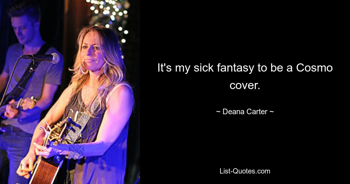 It's my sick fantasy to be a Cosmo cover. — © Deana Carter