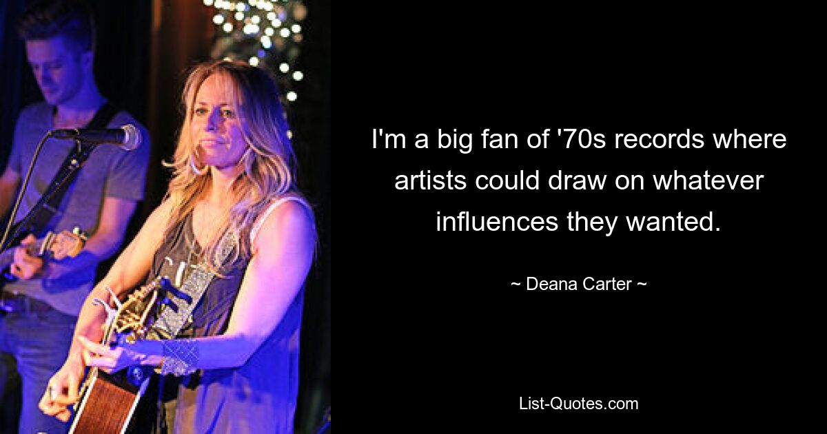 Ich bin ein großer Fan von 70er-Jahre-Platten, bei denen Künstler auf beliebige Einflüsse zurückgreifen konnten. — © Deana Carter