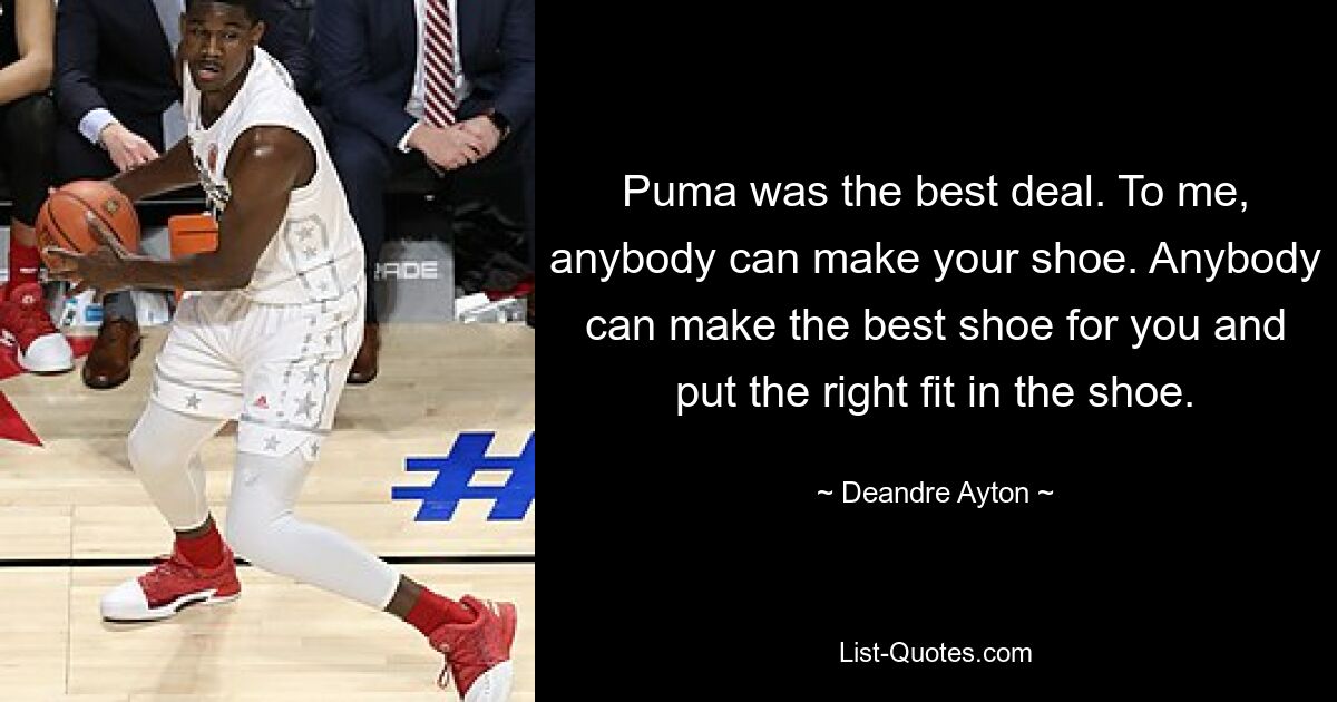 Puma was the best deal. To me, anybody can make your shoe. Anybody can make the best shoe for you and put the right fit in the shoe. — © Deandre Ayton