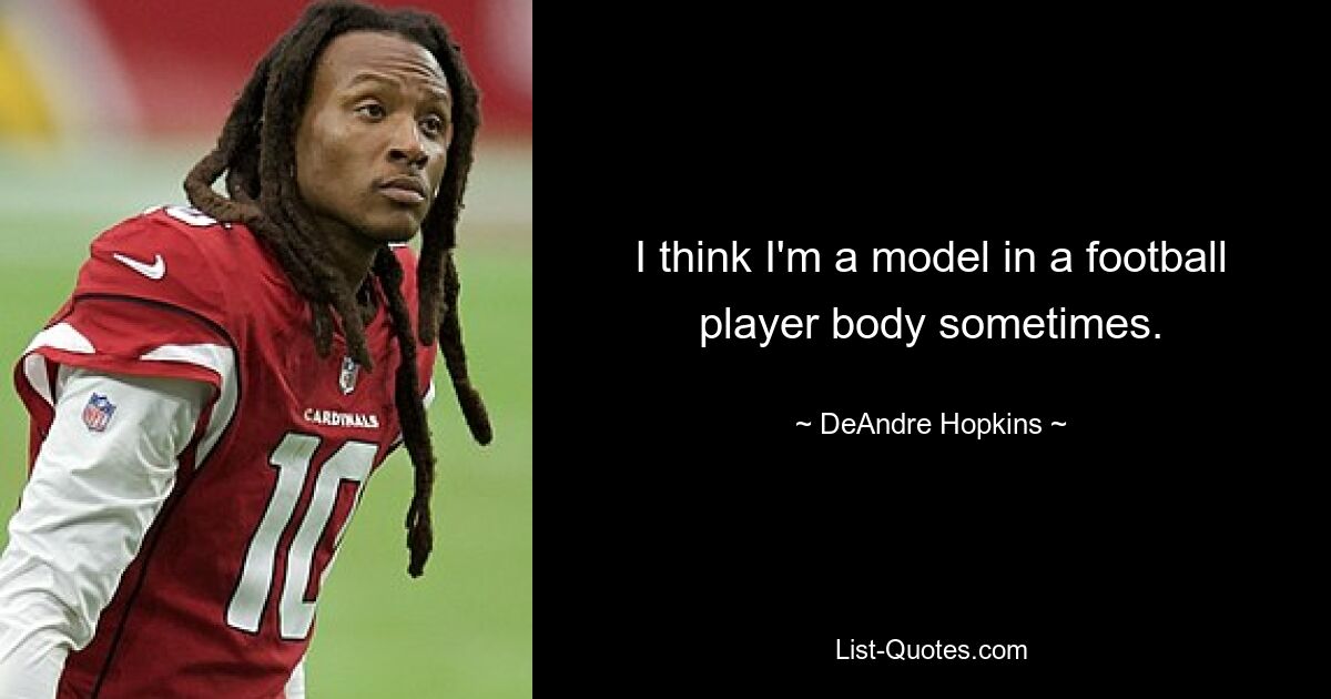 I think I'm a model in a football player body sometimes. — © DeAndre Hopkins