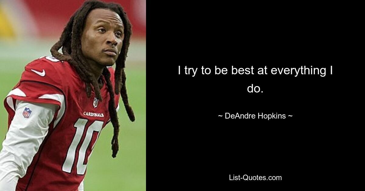 I try to be best at everything I do. — © DeAndre Hopkins