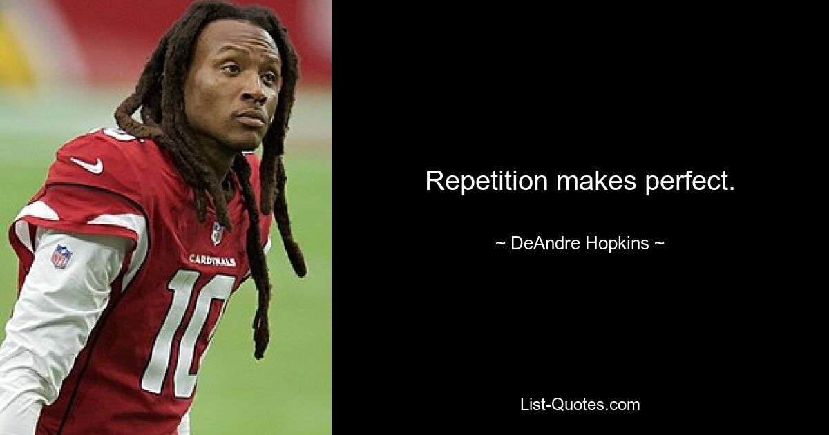 Repetition makes perfect. — © DeAndre Hopkins