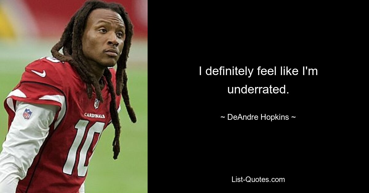 I definitely feel like I'm underrated. — © DeAndre Hopkins