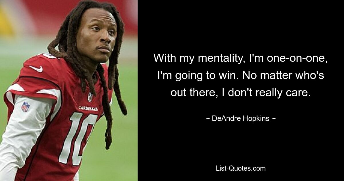 With my mentality, I'm one-on-one, I'm going to win. No matter who's out there, I don't really care. — © DeAndre Hopkins