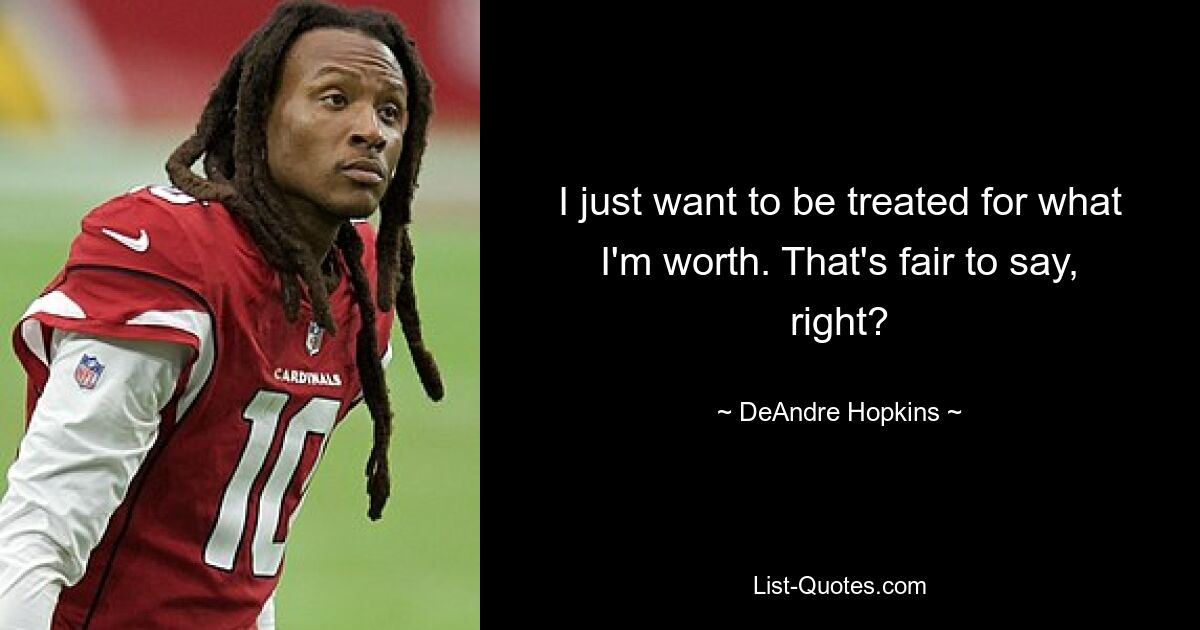 I just want to be treated for what I'm worth. That's fair to say, right? — © DeAndre Hopkins