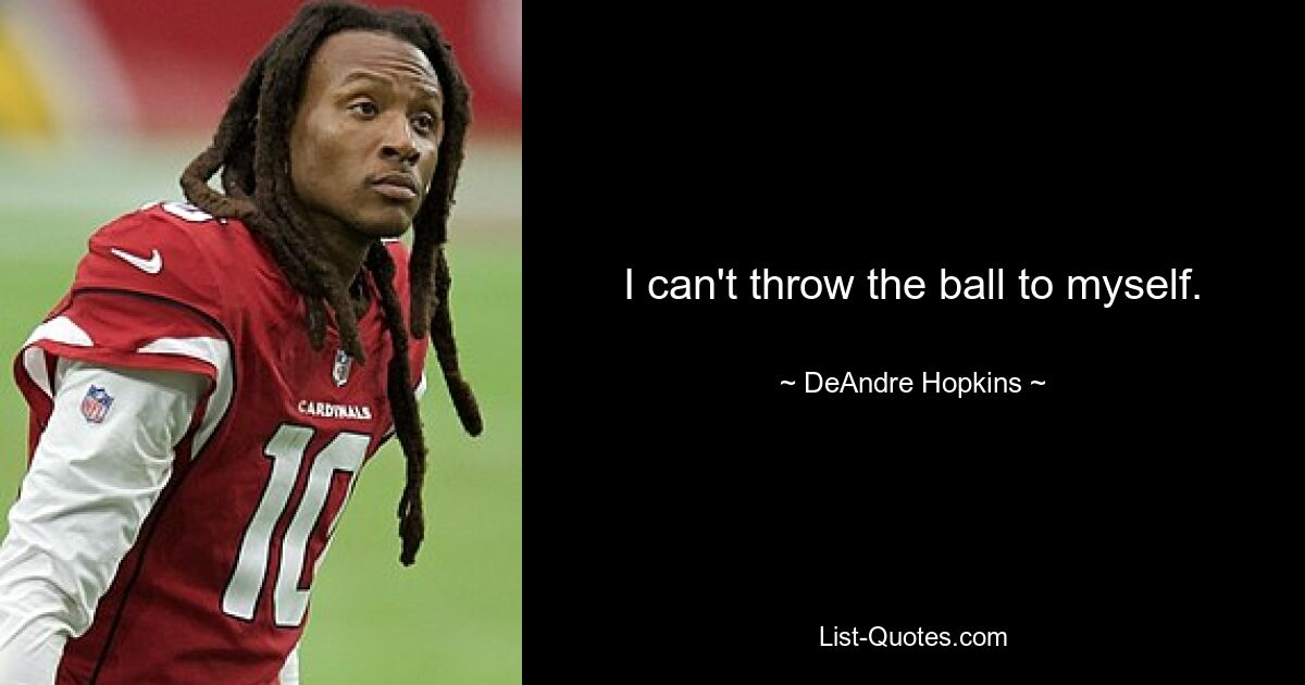 I can't throw the ball to myself. — © DeAndre Hopkins