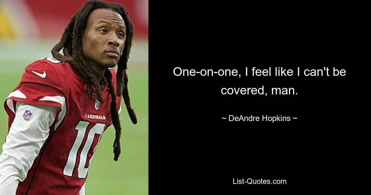 One-on-one, I feel like I can't be covered, man. — © DeAndre Hopkins