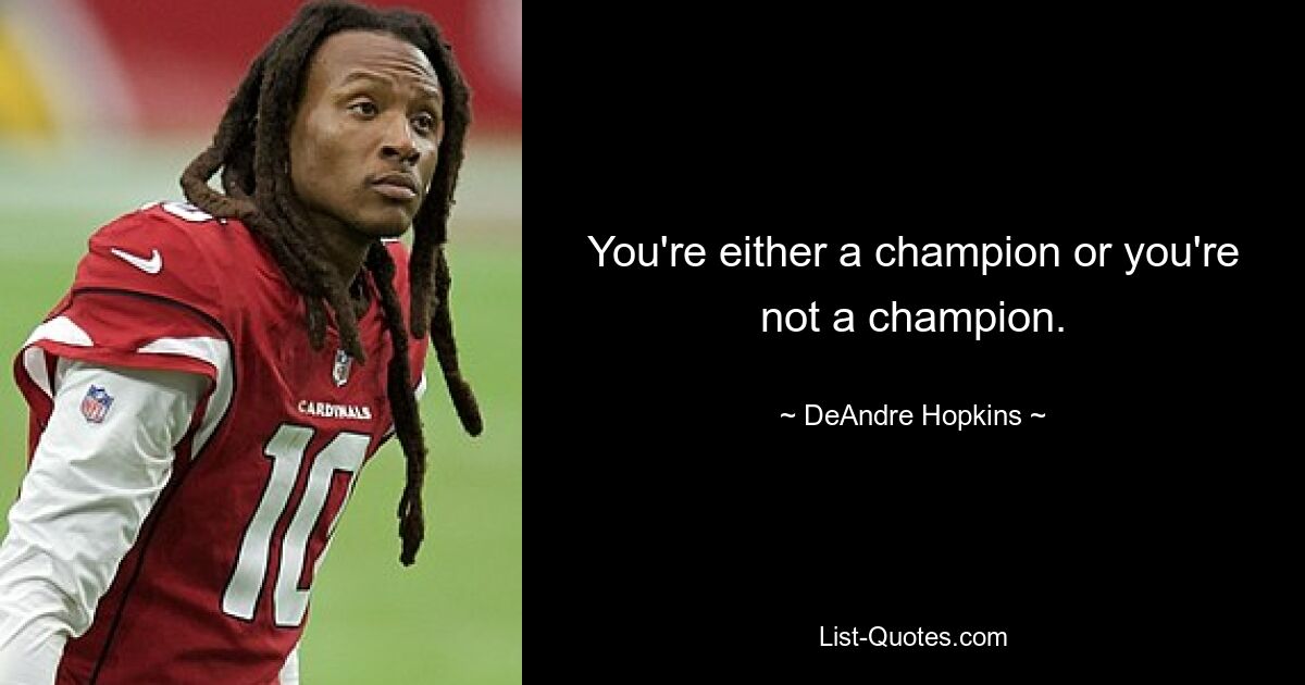 You're either a champion or you're not a champion. — © DeAndre Hopkins