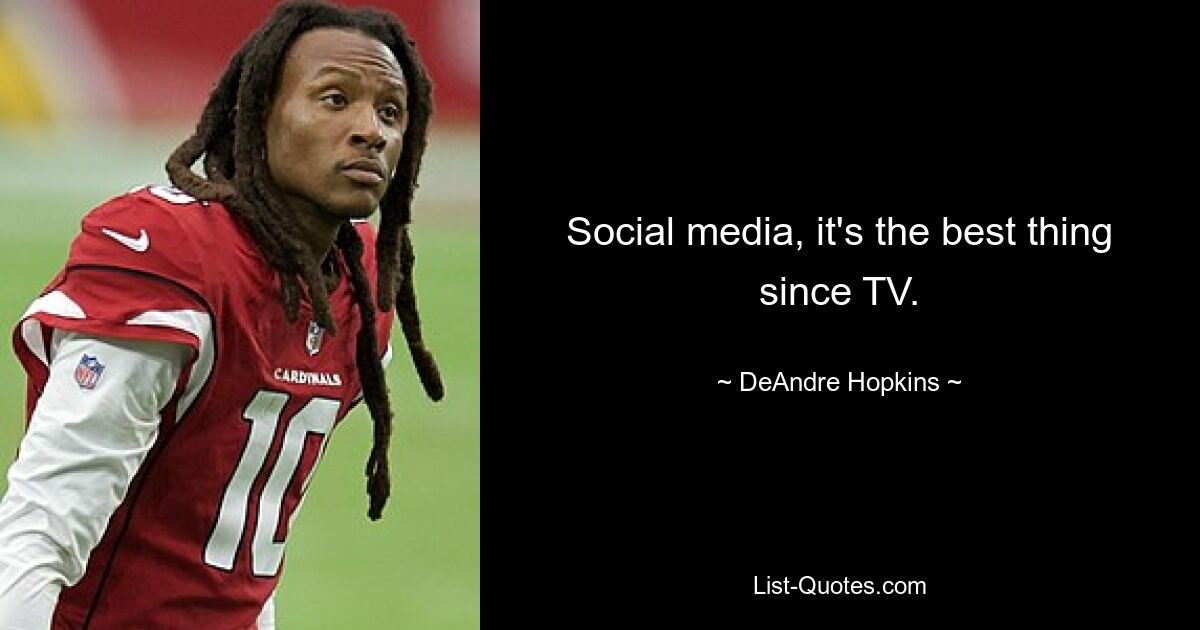 Social media, it's the best thing since TV. — © DeAndre Hopkins