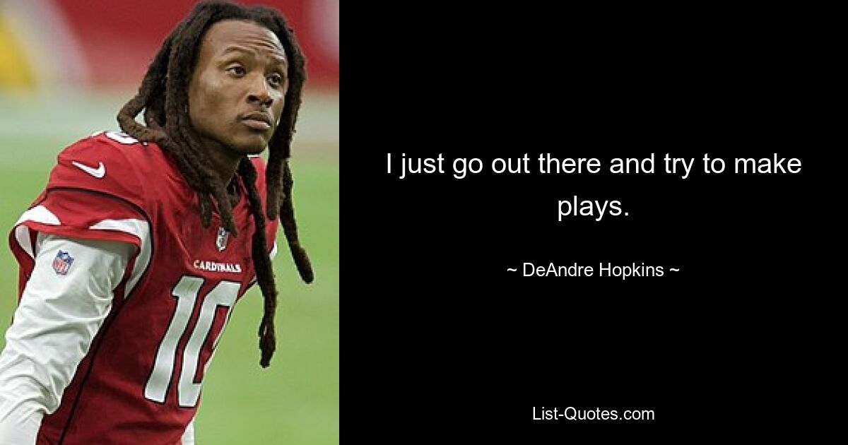 I just go out there and try to make plays. — © DeAndre Hopkins