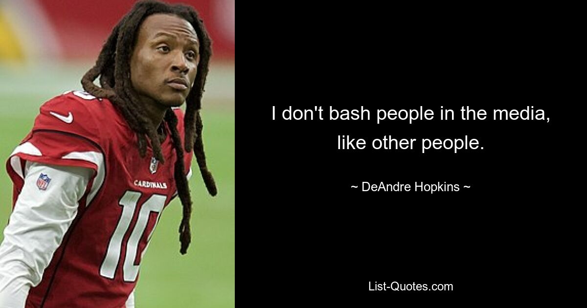 I don't bash people in the media, like other people. — © DeAndre Hopkins