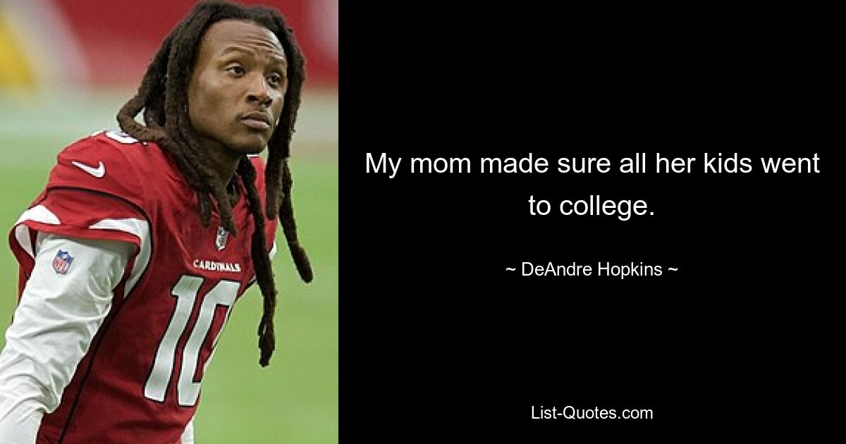 My mom made sure all her kids went to college. — © DeAndre Hopkins