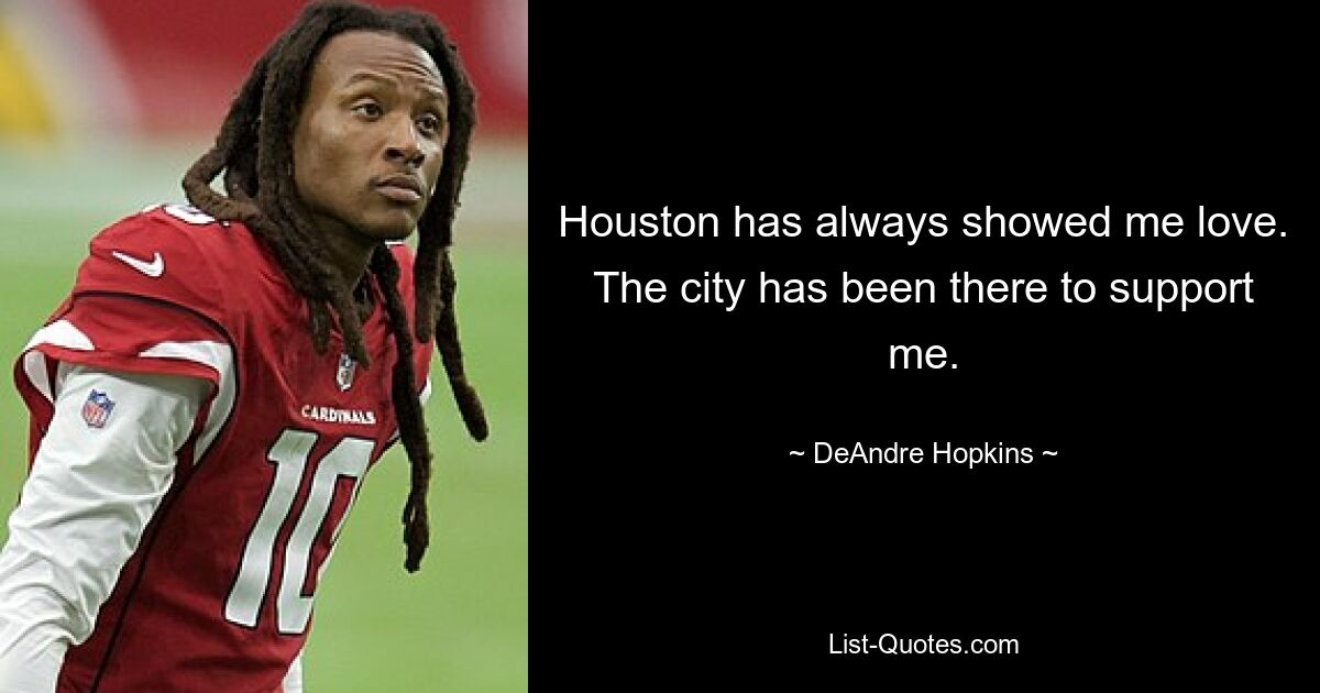 Houston has always showed me love. The city has been there to support me. — © DeAndre Hopkins