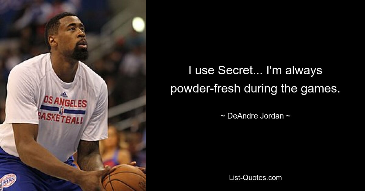 I use Secret... I'm always powder-fresh during the games. — © DeAndre Jordan