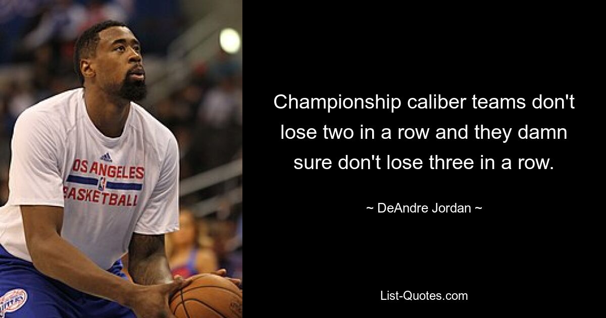 Championship caliber teams don't lose two in a row and they damn sure don't lose three in a row. — © DeAndre Jordan