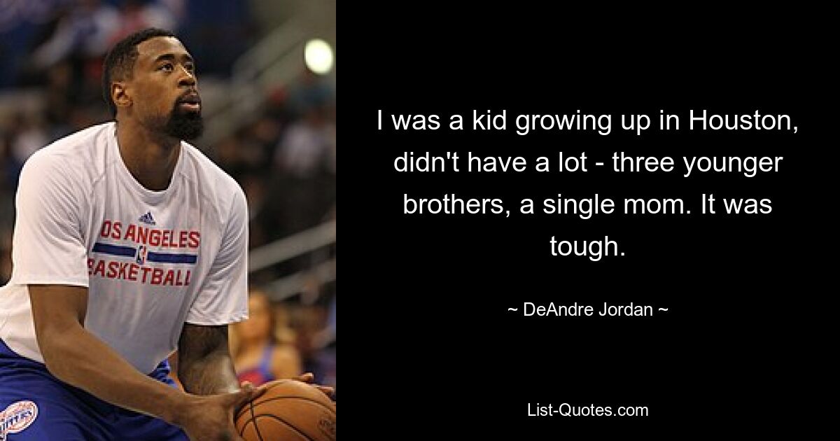 I was a kid growing up in Houston, didn't have a lot - three younger brothers, a single mom. It was tough. — © DeAndre Jordan