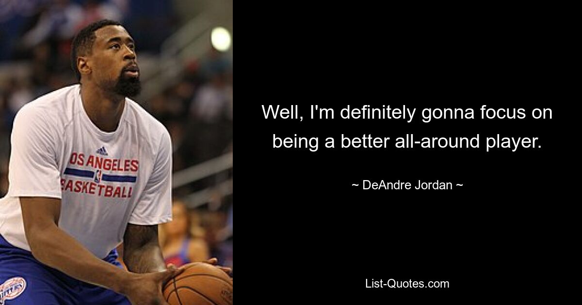 Well, I'm definitely gonna focus on being a better all-around player. — © DeAndre Jordan