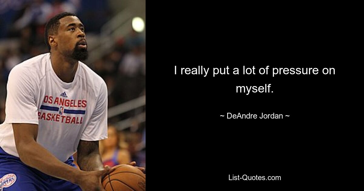 I really put a lot of pressure on myself. — © DeAndre Jordan