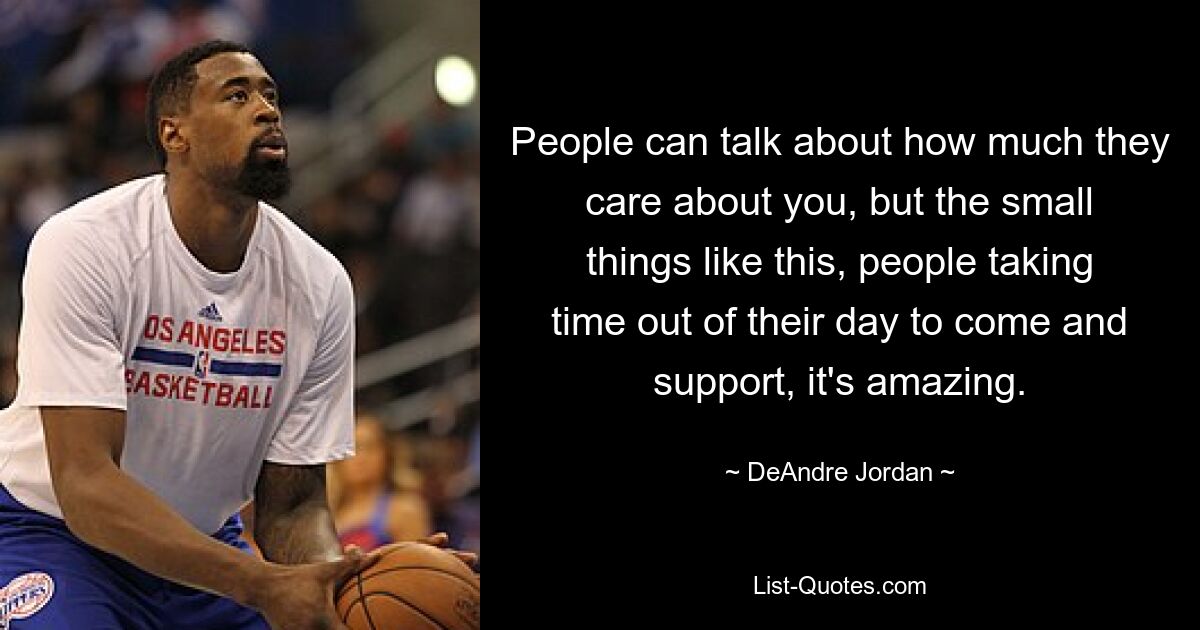 People can talk about how much they care about you, but the small things like this, people taking time out of their day to come and support, it's amazing. — © DeAndre Jordan