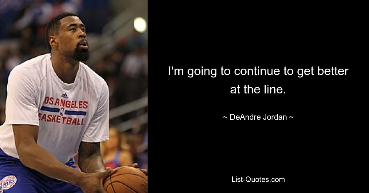 I'm going to continue to get better at the line. — © DeAndre Jordan