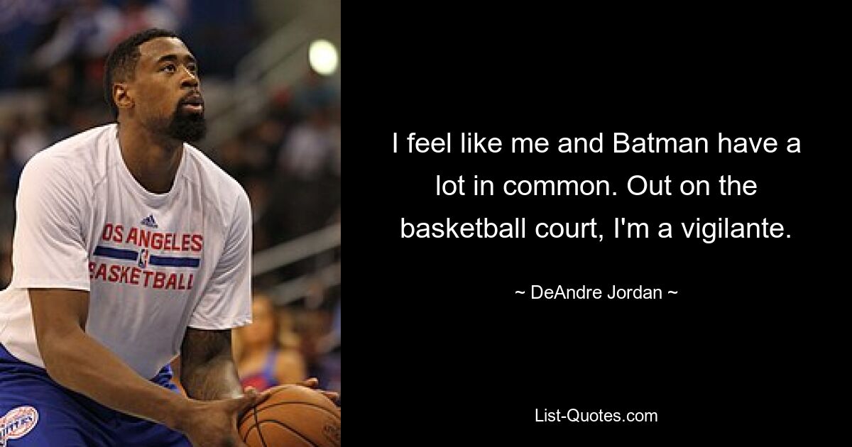 I feel like me and Batman have a lot in common. Out on the basketball court, I'm a vigilante. — © DeAndre Jordan