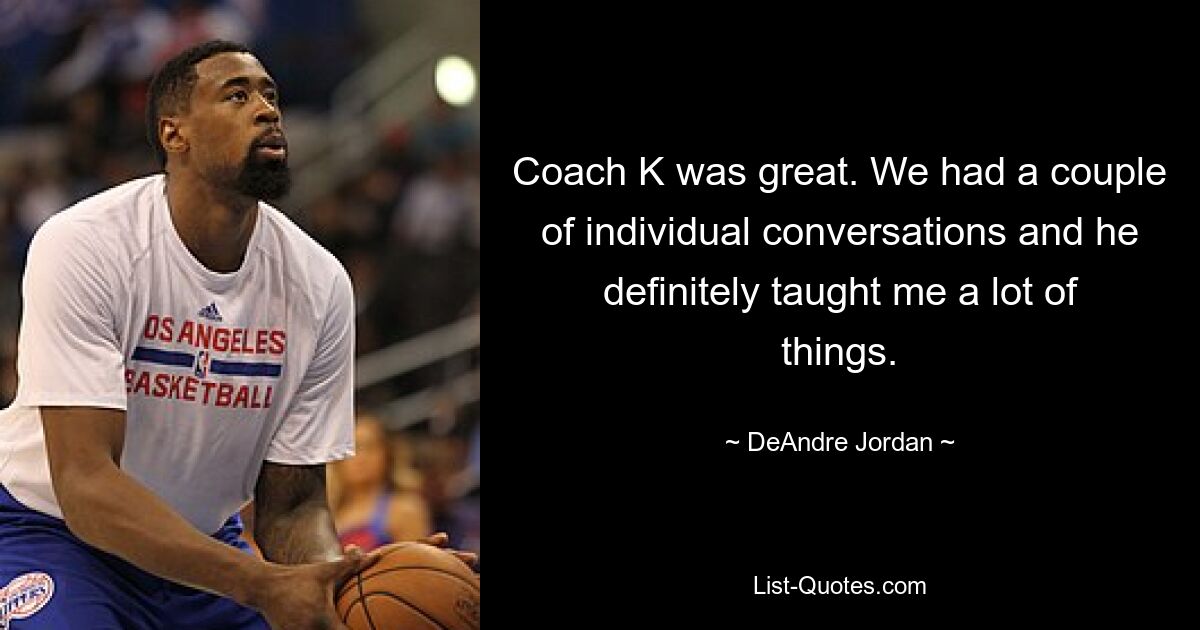 Coach K was great. We had a couple of individual conversations and he definitely taught me a lot of things. — © DeAndre Jordan