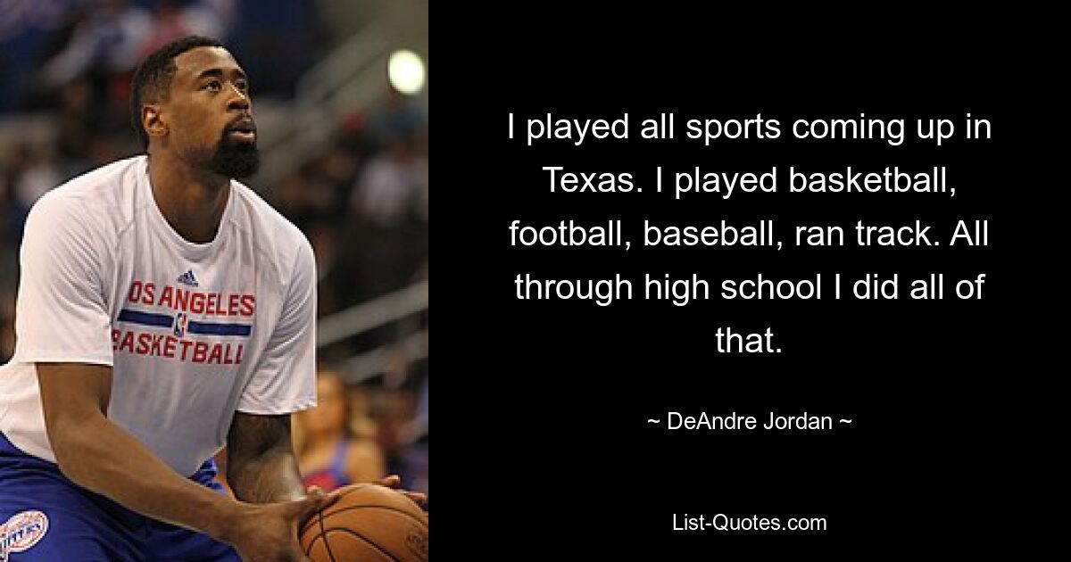 I played all sports coming up in Texas. I played basketball, football, baseball, ran track. All through high school I did all of that. — © DeAndre Jordan