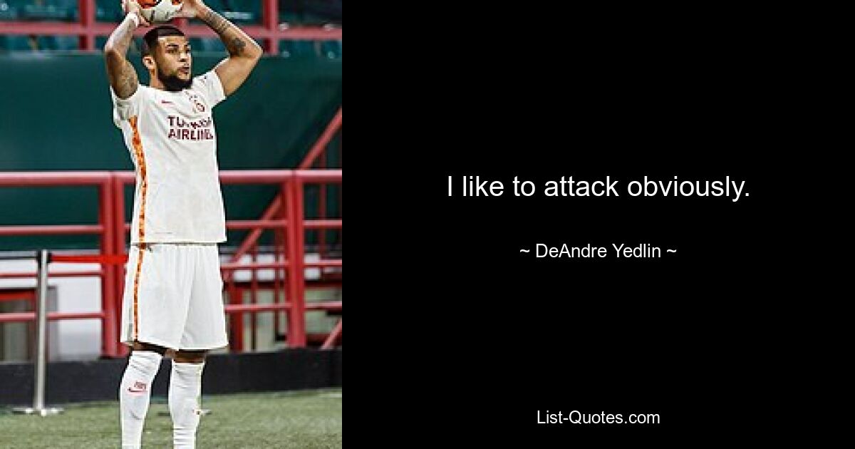 I like to attack obviously. — © DeAndre Yedlin