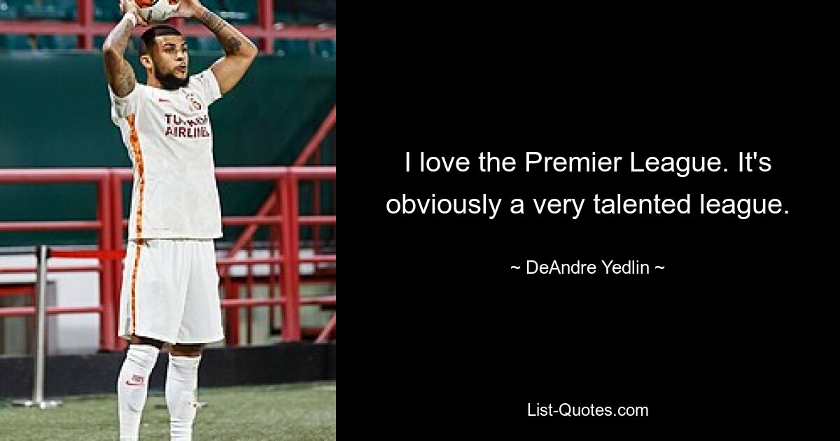 I love the Premier League. It's obviously a very talented league. — © DeAndre Yedlin