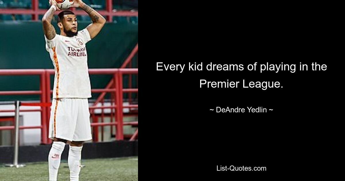 Every kid dreams of playing in the Premier League. — © DeAndre Yedlin