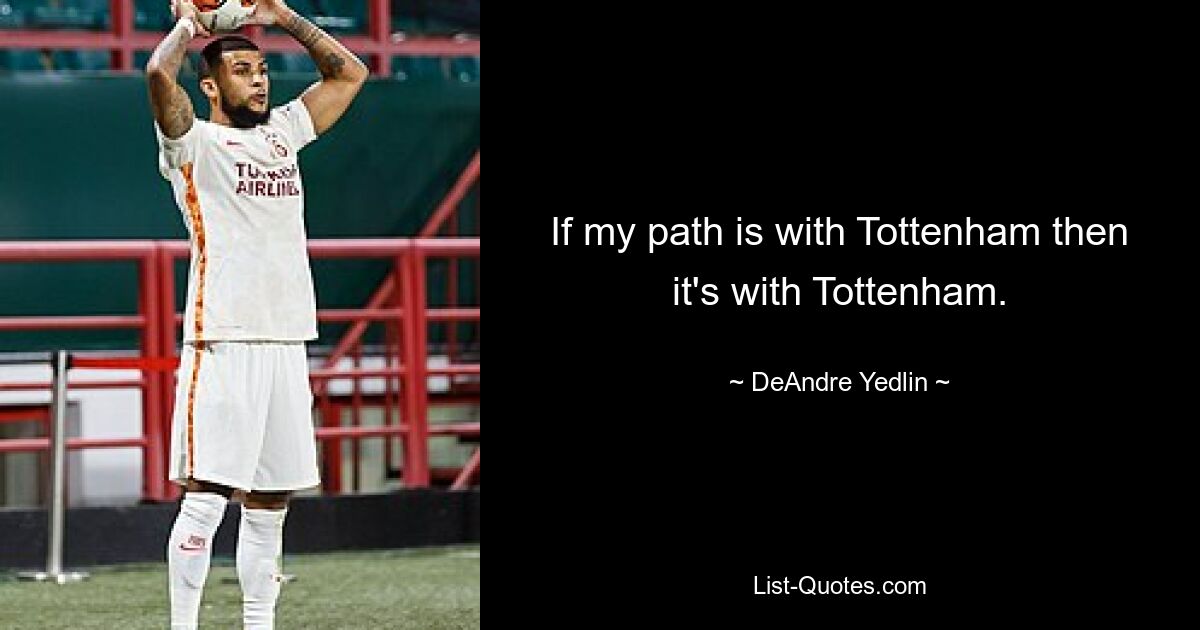 If my path is with Tottenham then it's with Tottenham. — © DeAndre Yedlin