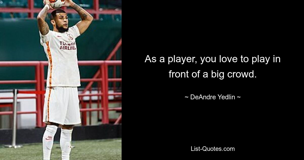 As a player, you love to play in front of a big crowd. — © DeAndre Yedlin