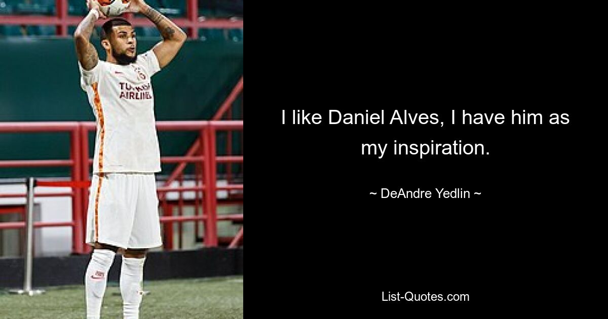 I like Daniel Alves, I have him as my inspiration. — © DeAndre Yedlin