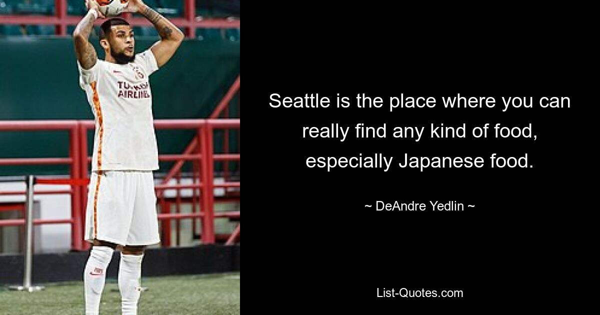 Seattle is the place where you can really find any kind of food, especially Japanese food. — © DeAndre Yedlin